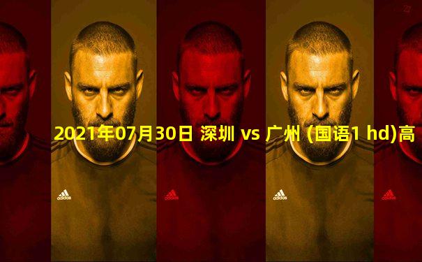 2021年07月30日 深圳 vs 广州 (国语1 hd)高清直播
